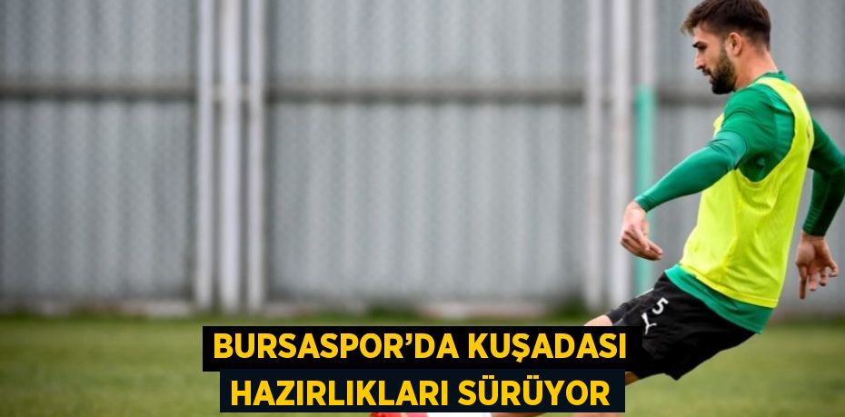 BURSASPOR’DA KUŞADASI HAZIRLIKLARI SÜRÜYOR