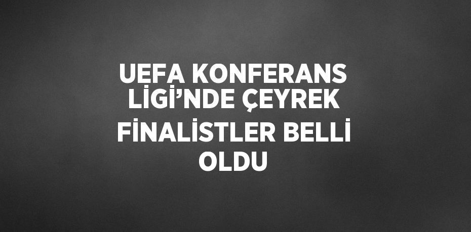 UEFA KONFERANS LİGİ’NDE ÇEYREK FİNALİSTLER BELLİ OLDU