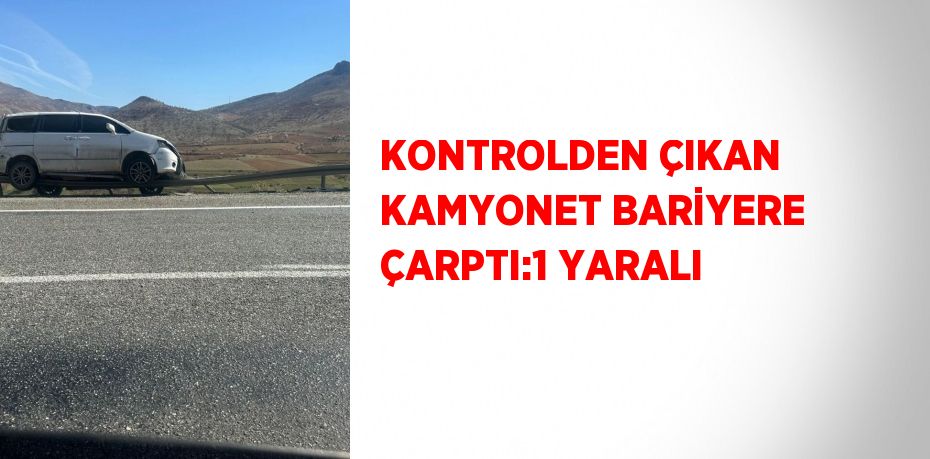 KONTROLDEN ÇIKAN KAMYONET BARİYERE ÇARPTI:1 YARALI