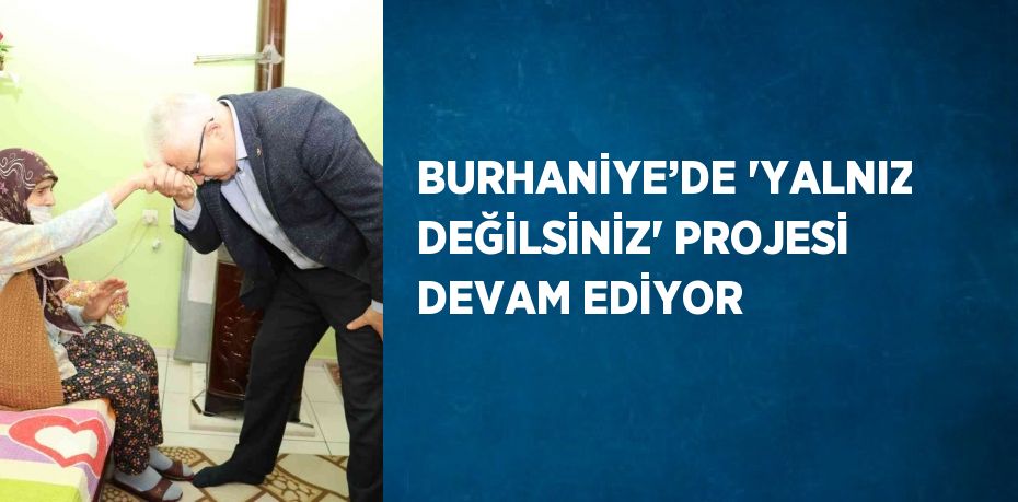 BURHANİYE’DE 'YALNIZ DEĞİLSİNİZ' PROJESİ DEVAM EDİYOR