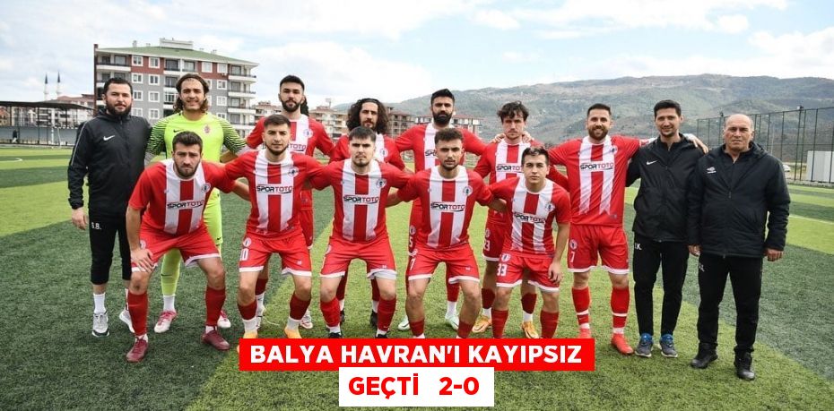 BALYA HAVRAN’I KAYIPSIZ GEÇTİ   2-0