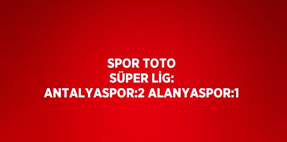 SPOR TOTO SÜPER LİG: ANTALYASPOR:2 ALANYASPOR:1