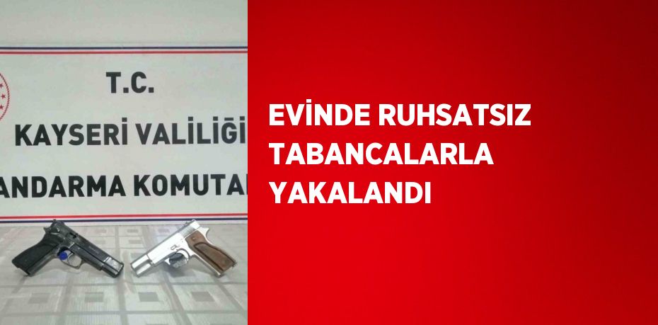 EVİNDE RUHSATSIZ TABANCALARLA YAKALANDI