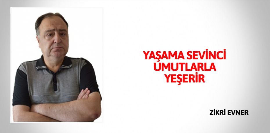 YAŞAMA SEVİNCİ UMUTLARLA YEŞERİR