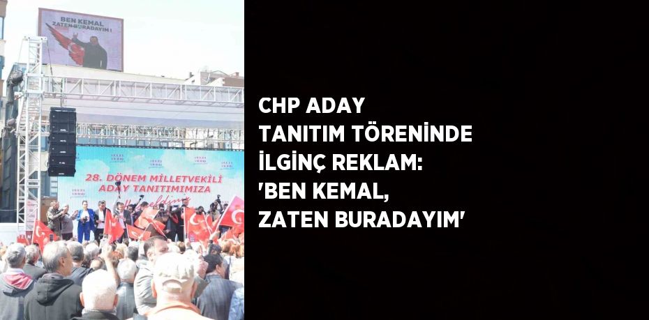 CHP ADAY TANITIM TÖRENİNDE İLGİNÇ REKLAM: 'BEN KEMAL, ZATEN BURADAYIM'