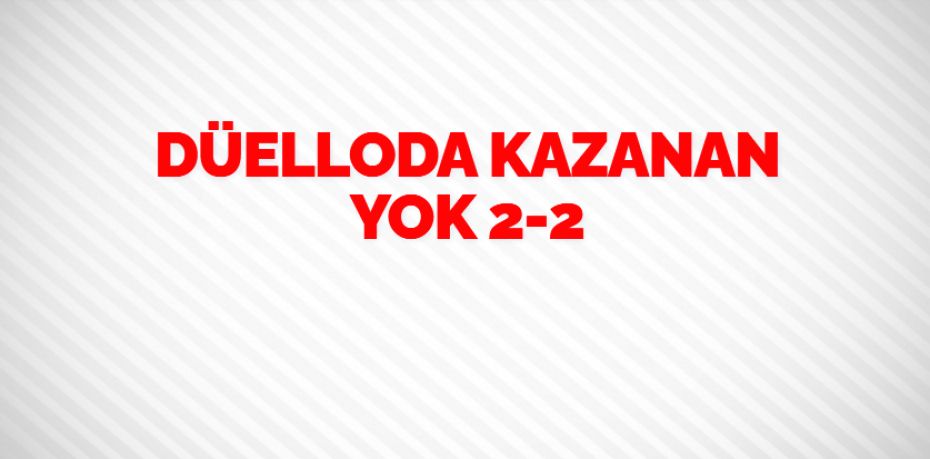 DÜELLODA KAZANAN YOK  2-2