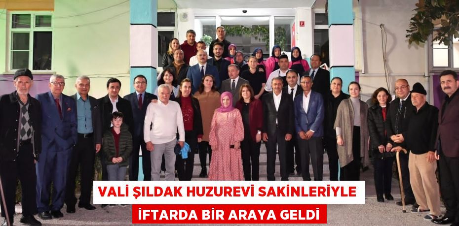 Vali Şıldak huzurevi sakinleriyle iftarda bir araya geldi