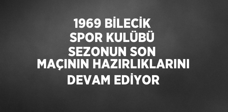 1969 BİLECİK SPOR KULÜBÜ SEZONUN SON MAÇININ HAZIRLIKLARINI DEVAM EDİYOR