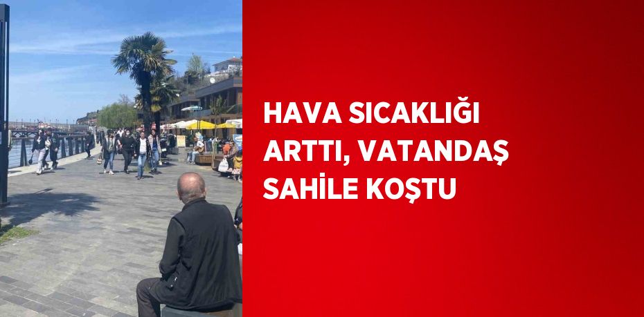 HAVA SICAKLIĞI ARTTI, VATANDAŞ SAHİLE KOŞTU