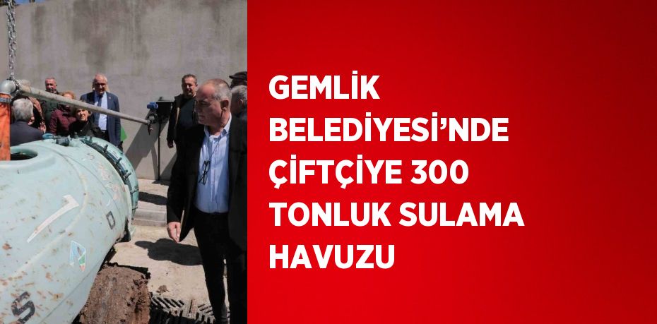 GEMLİK BELEDİYESİ’NDE ÇİFTÇİYE 300 TONLUK SULAMA HAVUZU