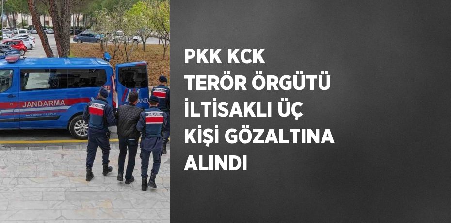 PKK KCK TERÖR ÖRGÜTÜ İLTİSAKLI ÜÇ KİŞİ GÖZALTINA ALINDI