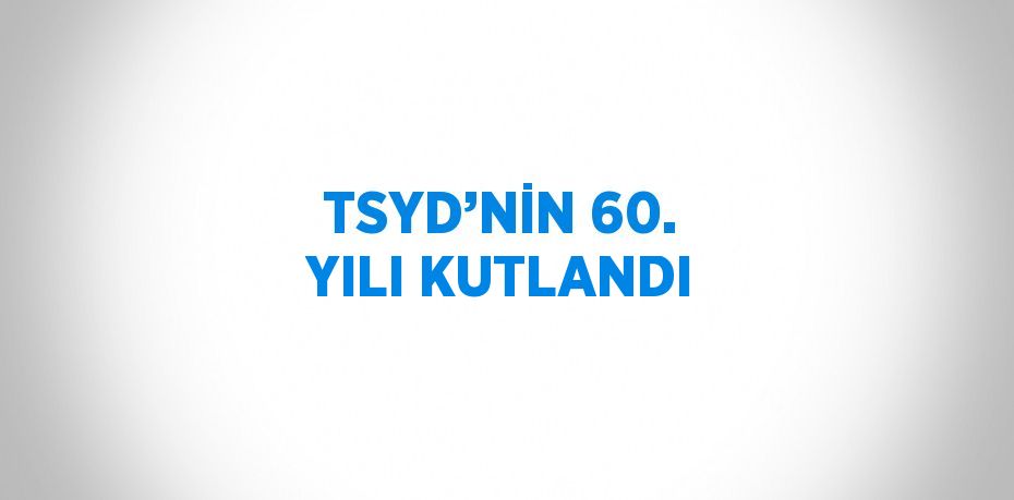 TSYD’NİN 60. YILI KUTLANDI