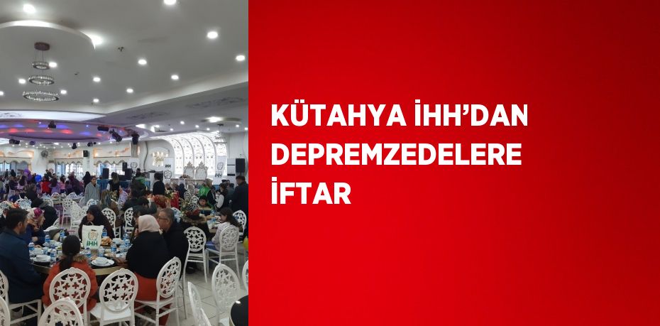 KÜTAHYA İHH’DAN DEPREMZEDELERE İFTAR