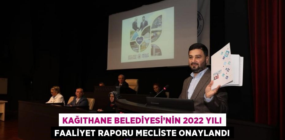 KAĞITHANE BELEDİYESİ’NİN 2022 YILI FAALİYET RAPORU MECLİSTE ONAYLANDI