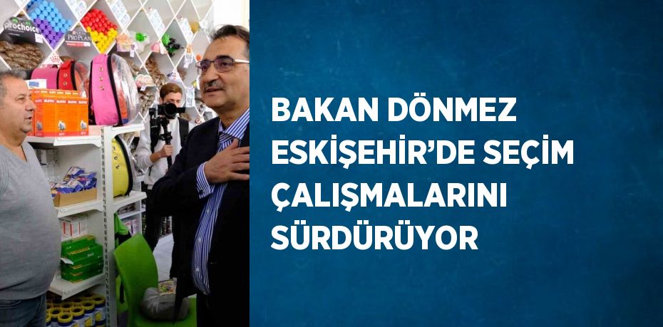 BAKAN DÖNMEZ ESKİŞEHİR’DE SEÇİM ÇALIŞMALARINI SÜRDÜRÜYOR