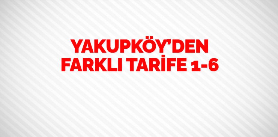 YAKUPKÖY’DEN FARKLI TARİFE   1-6