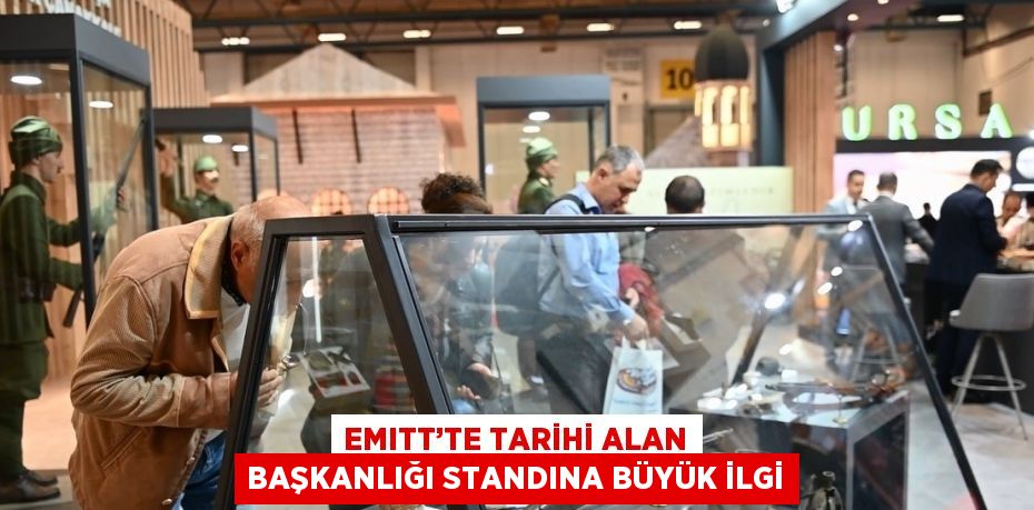 EMITT’TE TARİHİ ALAN BAŞKANLIĞI STANDINA BÜYÜK İLGİ