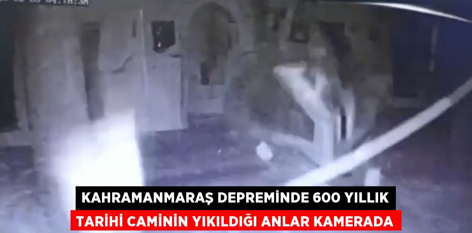 KAHRAMANMARAŞ DEPREMİNDE 600 YILLIK TARİHİ CAMİNİN YIKILDIĞI ANLAR KAMERADA