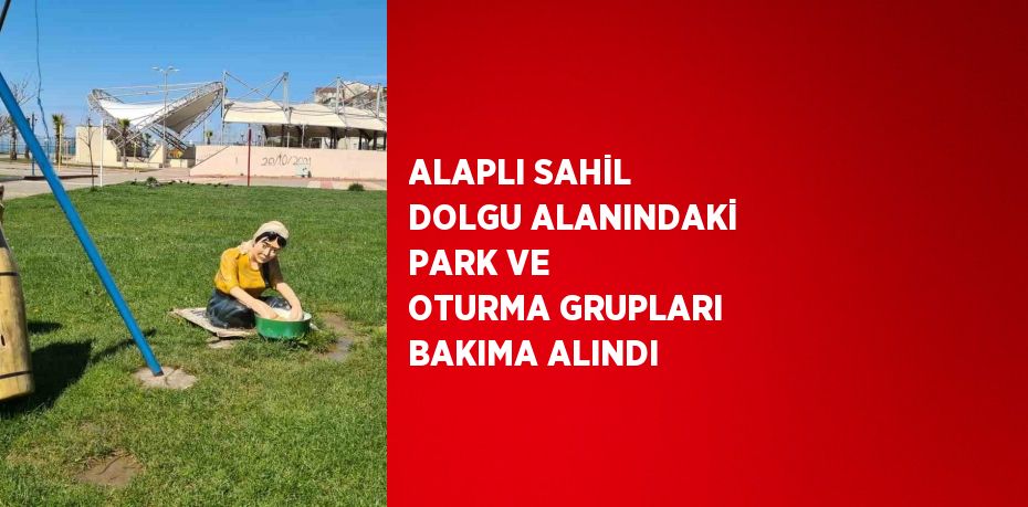 ALAPLI SAHİL DOLGU ALANINDAKİ PARK VE OTURMA GRUPLARI BAKIMA ALINDI