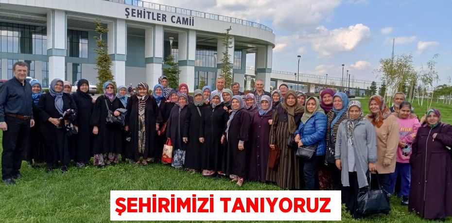 ŞEHİRİMİZİ TANIYORUZ