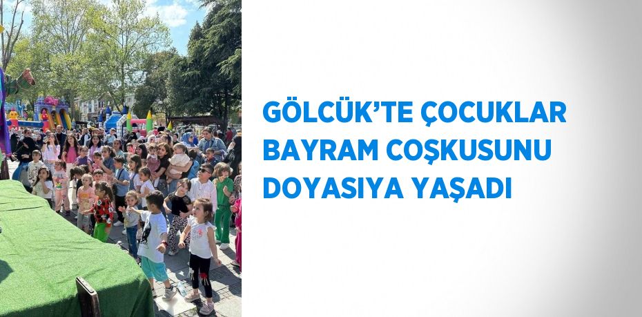 GÖLCÜK’TE ÇOCUKLAR BAYRAM COŞKUSUNU DOYASIYA YAŞADI