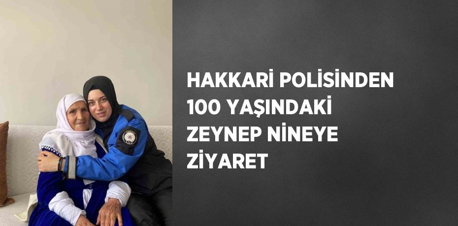 HAKKARİ POLİSİNDEN 100 YAŞINDAKİ ZEYNEP NİNEYE ZİYARET