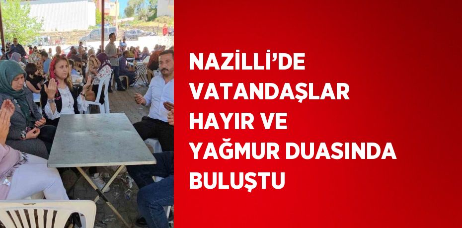 NAZİLLİ’DE VATANDAŞLAR HAYIR VE YAĞMUR DUASINDA BULUŞTU