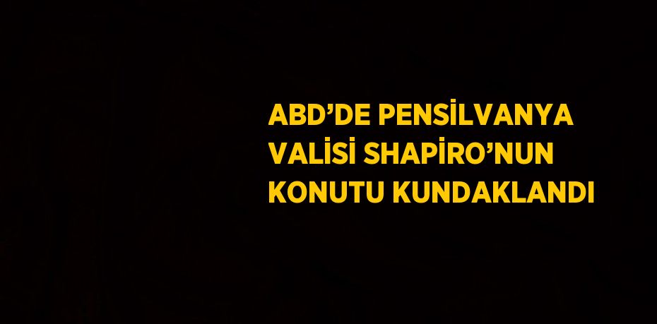 ABD’DE PENSİLVANYA VALİSİ SHAPİRO’NUN KONUTU KUNDAKLANDI