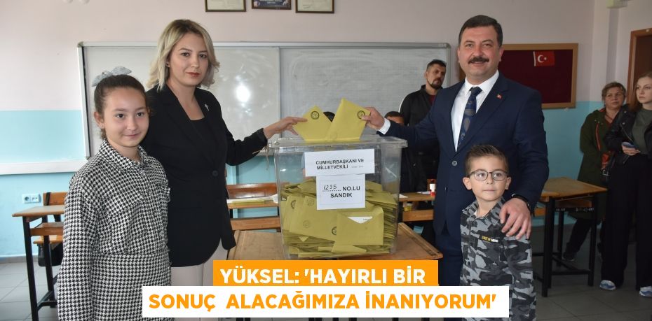 YÜKSEL: “HAYIRLI BİR SONUÇ  ALACAĞIMIZA İNANIYORUM”