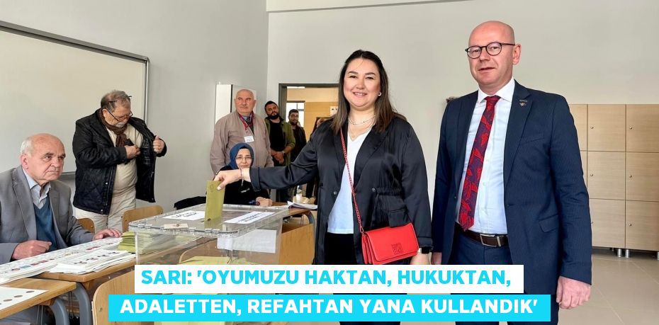 SARI: “OYUMUZU HAKTAN, HUKUKTAN,  ADALETTEN, REFAHTAN YANA KULLANDIK”