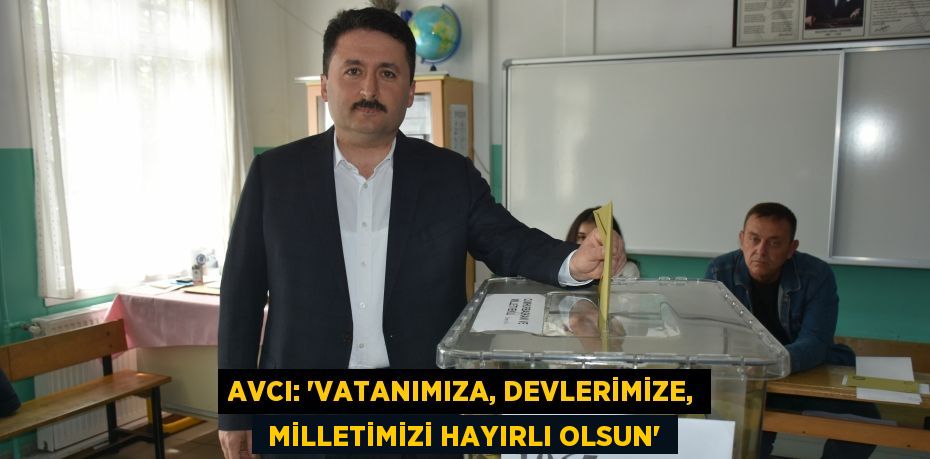 AVCI: “VATANIMIZA, DEVLERİMİZE,  MİLLETİMİZİ HAYIRLI OLSUN”