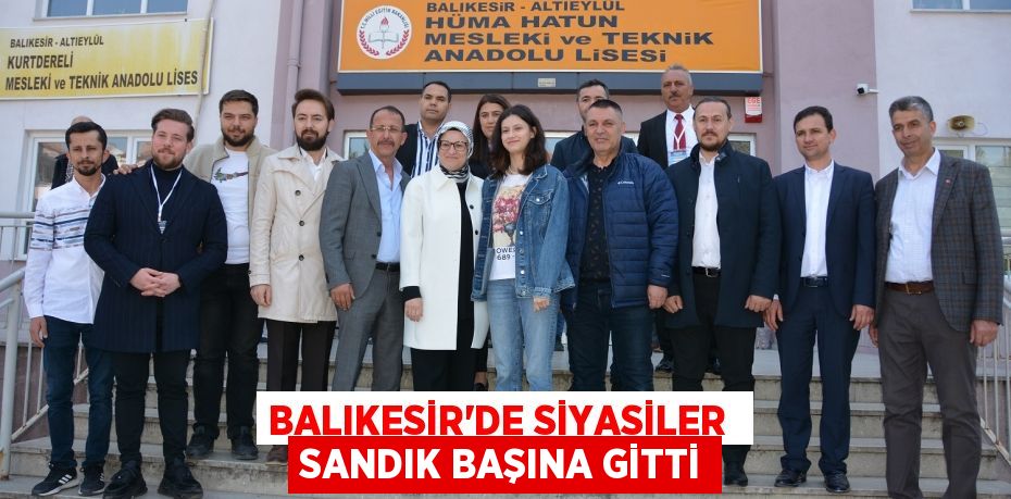 BALIKESİR’DE SİYASİLER  SANDIK BAŞINA GİTTİ