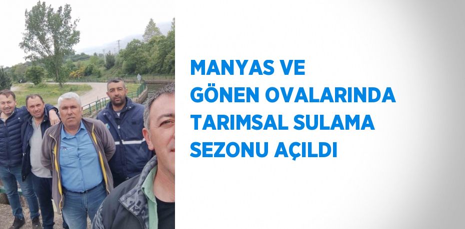 MANYAS VE GÖNEN OVALARINDA TARIMSAL SULAMA SEZONU AÇILDI