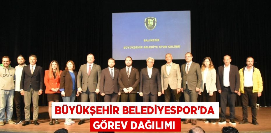 BÜYÜKŞEHİR BELEDİYESPOR’DA GÖREV DAĞILIMI