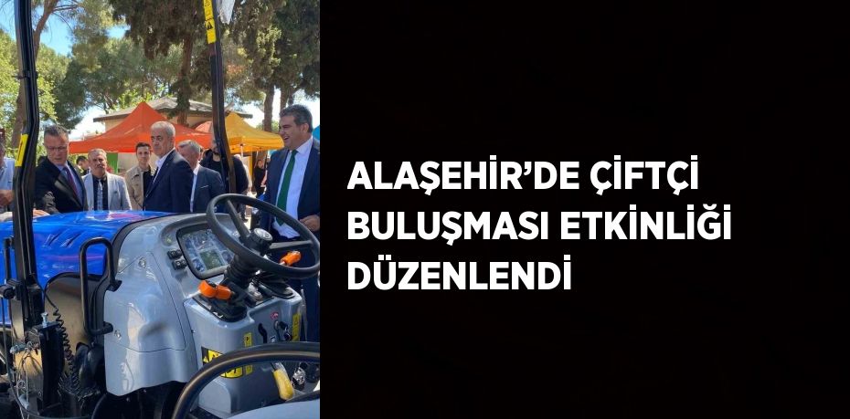 ALAŞEHİR’DE ÇİFTÇİ BULUŞMASI ETKİNLİĞİ DÜZENLENDİ