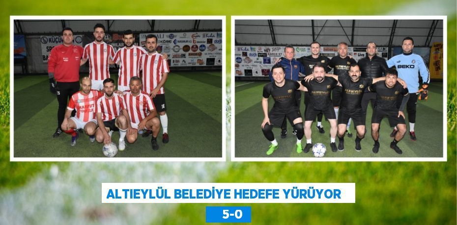 ALTIEYLÜL BELEDİYE HEDEFE YÜRÜYOR       5-0