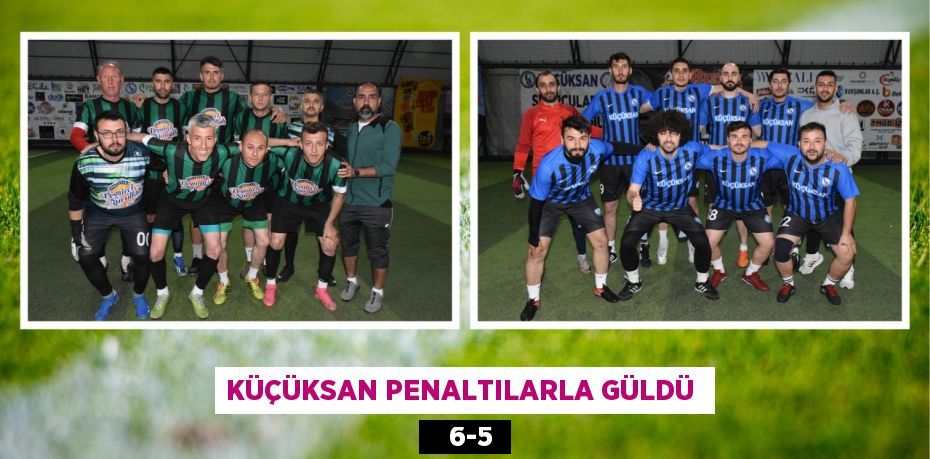 KÜÇÜKSAN PENALTILARLA GÜLDÜ     6-5