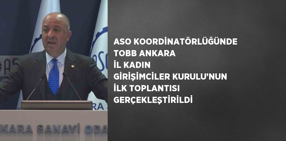 ASO KOORDİNATÖRLÜĞÜNDE TOBB ANKARA İL KADIN GİRİŞİMCİLER KURULU’NUN İLK TOPLANTISI GERÇEKLEŞTİRİLDİ