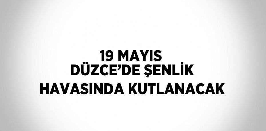 19 MAYIS DÜZCE’DE ŞENLİK HAVASINDA KUTLANACAK