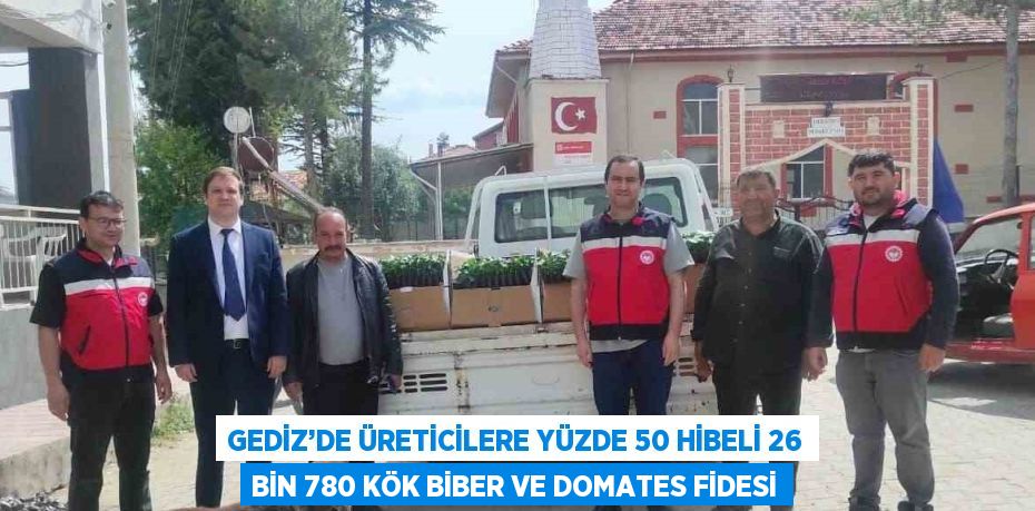 GEDİZ’DE ÜRETİCİLERE YÜZDE 50 HİBELİ 26 BİN 780 KÖK BİBER VE DOMATES FİDESİ