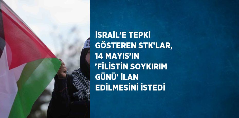 İSRAİL’E TEPKİ GÖSTEREN STK’LAR, 14 MAYIS’IN 'FİLİSTİN SOYKIRIM GÜNÜ' İLAN EDİLMESİNİ İSTEDİ