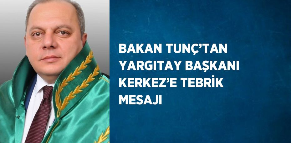 BAKAN TUNÇ’TAN YARGITAY BAŞKANI KERKEZ’E TEBRİK MESAJI