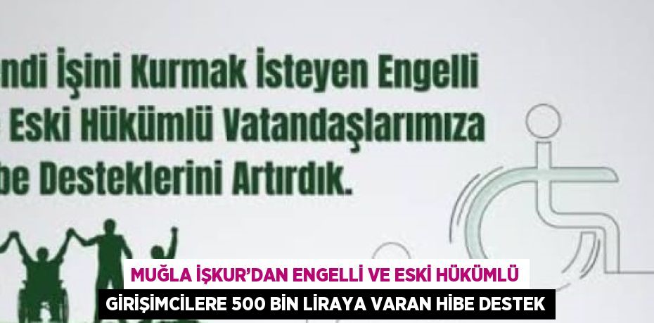 MUĞLA İŞKUR’DAN ENGELLİ VE ESKİ HÜKÜMLÜ GİRİŞİMCİLERE 500 BİN LİRAYA VARAN HİBE DESTEK