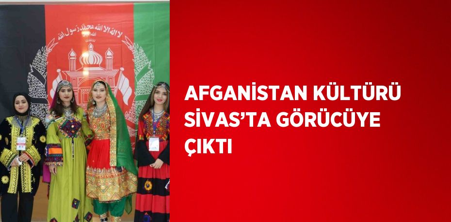 AFGANİSTAN KÜLTÜRÜ SİVAS’TA GÖRÜCÜYE ÇIKTI