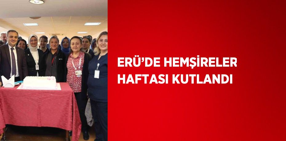 ERÜ’DE HEMŞİRELER HAFTASI KUTLANDI