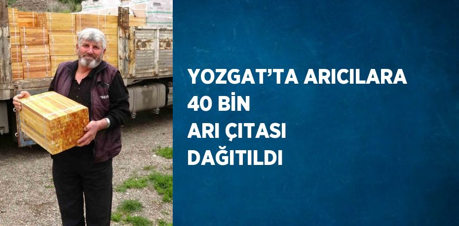 YOZGAT’TA ARICILARA 40 BİN ARI ÇITASI DAĞITILDI