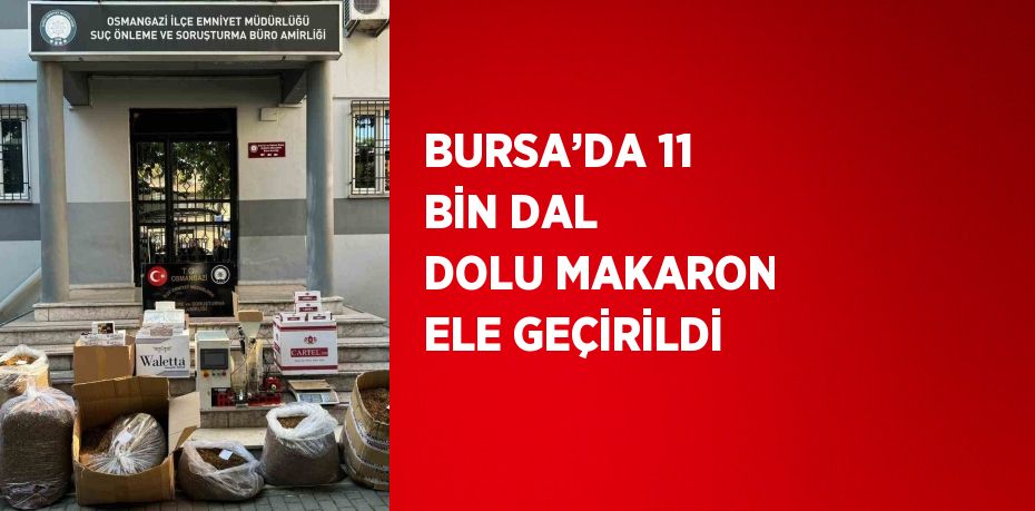 BURSA’DA 11 BİN DAL DOLU MAKARON ELE GEÇİRİLDİ