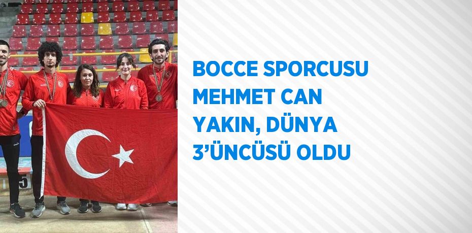 BOCCE SPORCUSU MEHMET CAN YAKIN, DÜNYA 3’ÜNCÜSÜ OLDU