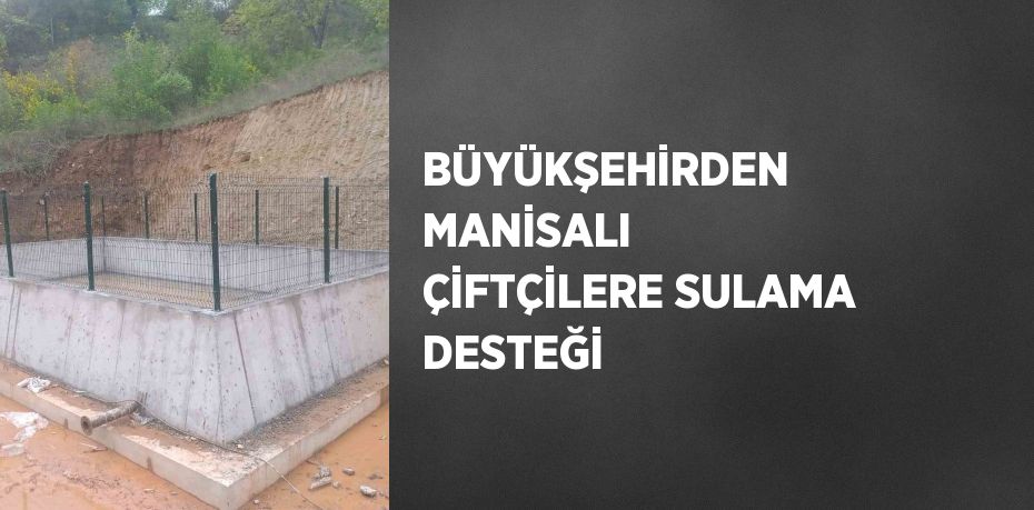 BÜYÜKŞEHİRDEN MANİSALI ÇİFTÇİLERE SULAMA DESTEĞİ