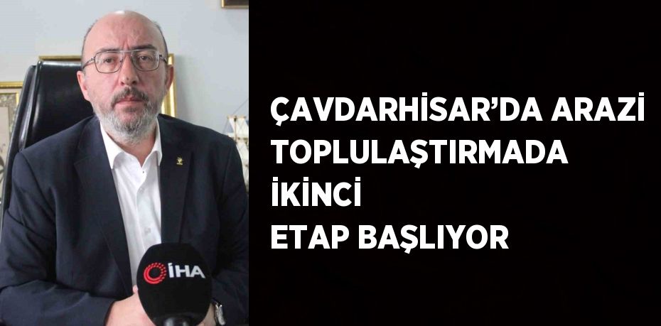 ÇAVDARHİSAR’DA ARAZİ TOPLULAŞTIRMADA İKİNCİ ETAP BAŞLIYOR